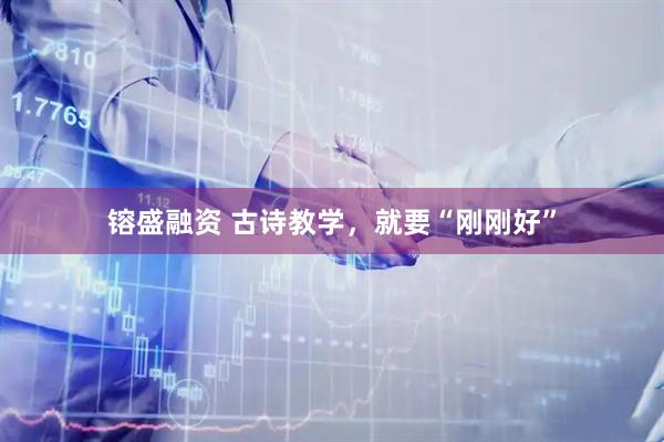 镕盛融资 古诗教学，就要“刚刚好”