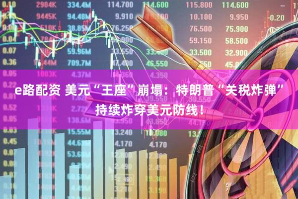 e路配资 美元“王座”崩塌：特朗普“关税炸弹”持续炸穿美元防线！