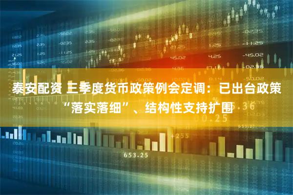 泰安配资 三季度货币政策例会定调：已出台政策“落实落细”、结构性支持扩围