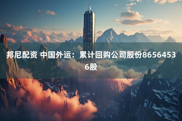 邦尼配资 中国外运：累计回购公司股份86564536股
