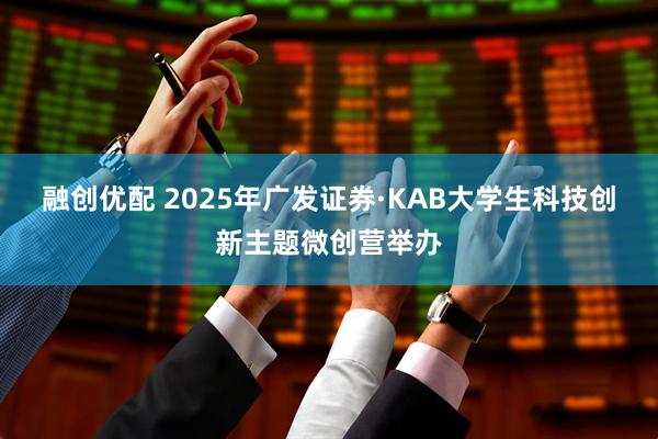 融创优配 2025年广发证券·KAB大学生科技创新主题微创营举办