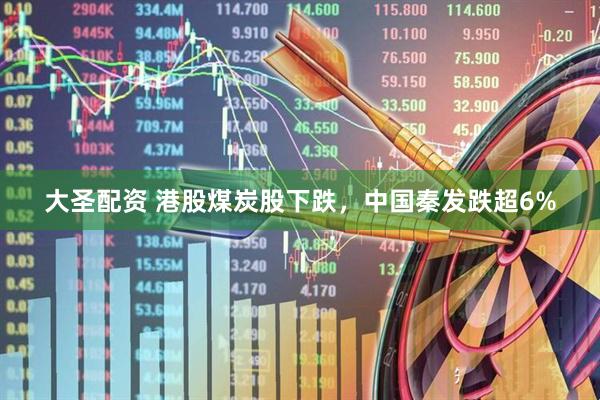 大圣配资 港股煤炭股下跌，中国秦发跌超6%
