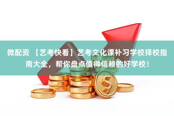 微配资 【艺考快看】艺考文化课补习学校择校指南大全，帮你盘点值得信赖的好学校！