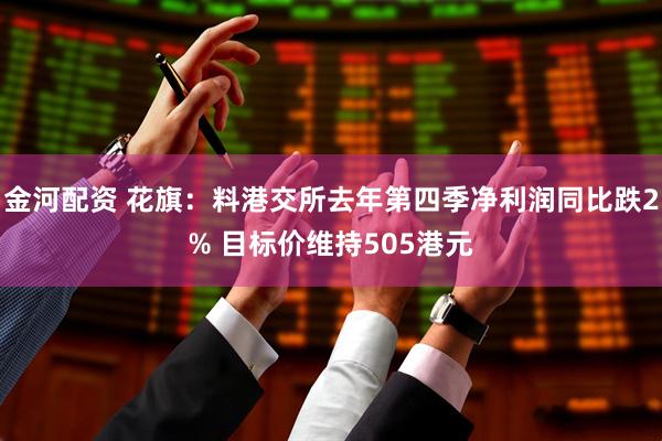 金河配资 花旗：料港交所去年第四季净利润同比跌2% 目标价维持505港元