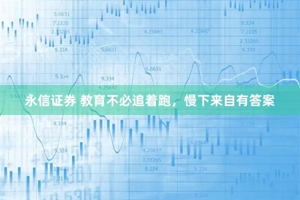 永信证券 教育不必追着跑，慢下来自有答案
