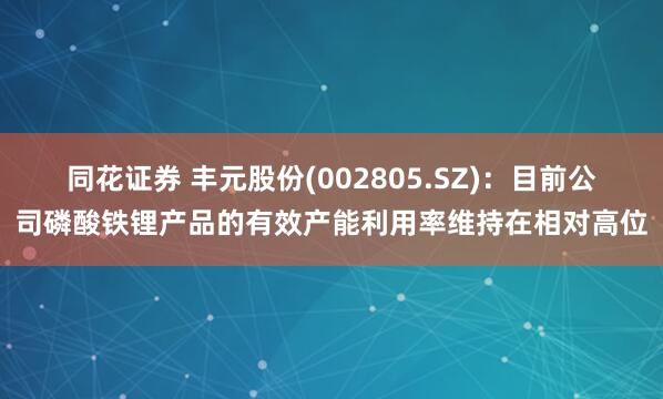 同花证券 丰元股份(002805.SZ)：目前公司磷酸铁锂产品的有效产能利用率维持在相对高位