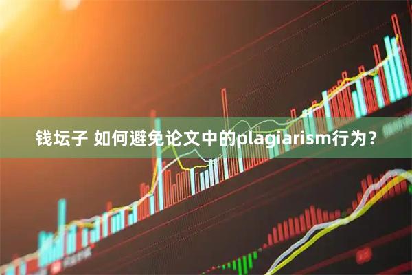 钱坛子 如何避免论文中的plagiarism行为？